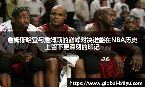 詹姆斯哈登与詹姆斯的巅峰对决谁能在NBA历史上留下更深刻的印记