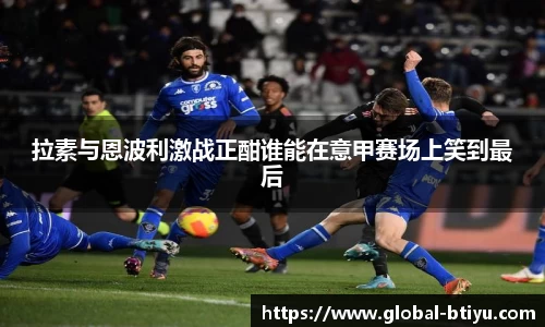 拉素与恩波利激战正酣谁能在意甲赛场上笑到最后