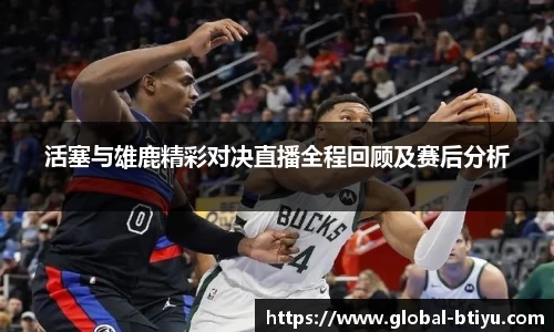 活塞与雄鹿精彩对决直播全程回顾及赛后分析
